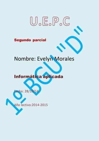 Segundo parcial 
Nombre: Evelyn Morales 
Informática aplicada 
Fecha: 28/10/14 
Año lectivo:2014-2015 
 