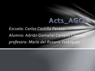 Escuela: Carlos Castillo Peraza. 
Alumno: Adrián Gamaliel Campos Caamal 
profesora: María del Rosario Velázquez 
 