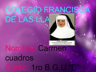 COLEGIO FRANCISCA
DE LAS LLAGAS
Nombre: Carmen
cuadros
Curso: 1ro B.G.U “B”
 