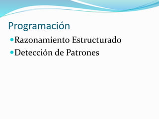Programación
Razonamiento Estructurado
Detección de Patrones
 
