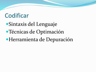 Codificar
Sintaxis del Lenguaje
Técnicas de Optimación
Herramienta de Depuración
 