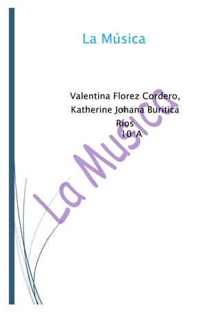 La Música
Valentina Florez Cordero,
Katherine Johana Buritica
Ríos
10*A
 