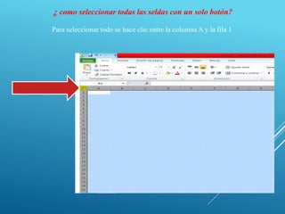 ¿ como seleccionar todas las seldas con un solo botón?
Para seleccionar todo se hace clic entre la columna A y la fila 1
 