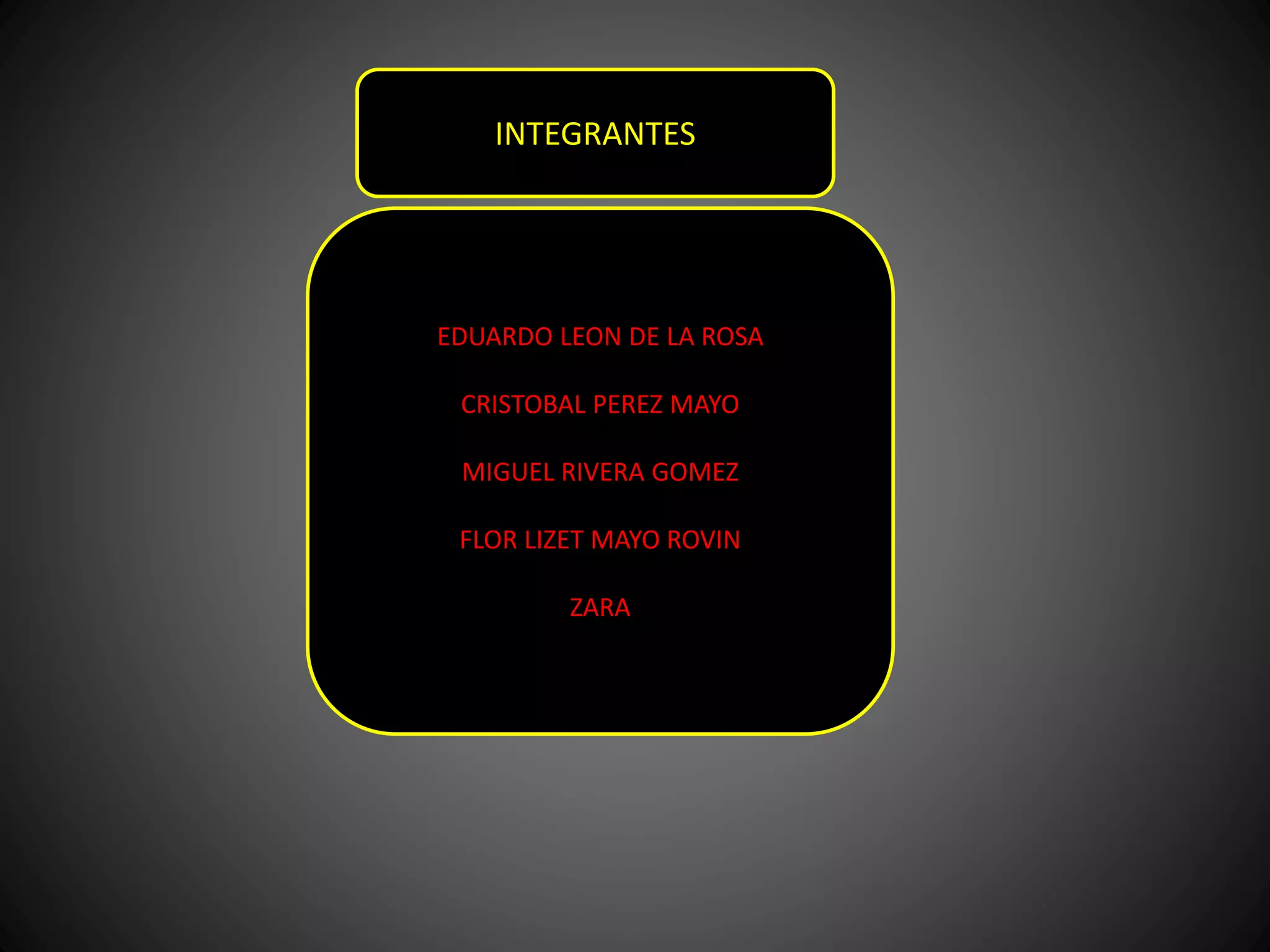 INTEGRANTES
EDUARDO LEON DE LA ROSA
CRISTOBAL PEREZ MAYO
MIGUEL RIVERA GOMEZ
FLOR LIZET MAYO ROVIN
ZARA
 