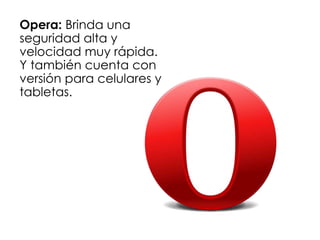 Opera: Brinda una
seguridad alta y
velocidad muy rápida.
Y también cuenta con
versión para celulares y
tabletas.
 
