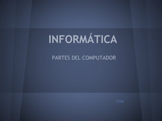 INFORMÁTICA
PARTES DEL COMPUTADOR
Video
 