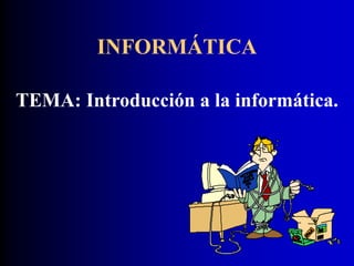 TEMA: Introducción a la informática.
INFORMÁTICA
 