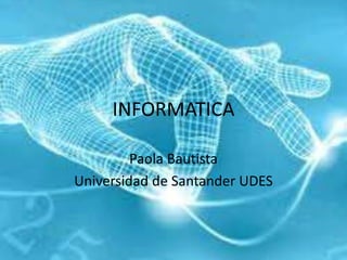 INFORMATICA
Paola Bautista
Universidad de Santander UDES
 
