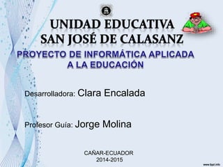 Desarrolladora: Clara Encalada
Profesor Guía: Jorge Molina
CAÑAR-ECUADOR
2014-2015
 