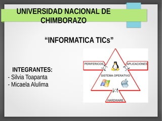 UNIVERSIDAD NACIONAL DE
CHIMBORAZO
“INFORMATICA TICs”
INTEGRANTES:
- Silvia Toapanta
- Micaela Alulima
 