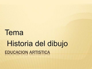 EDUCACION ARTISTICA
Tema
Historia del dibujo
 
