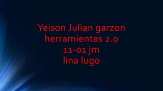 Yeison Julian garzon
herramientas 2.0
11-01 jm
lina lugo
 