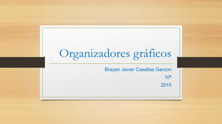 Organizadores gráficos
Brayan Javier Casallas Garzon
10ª
2015
 