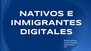 NATIVOS E
INMIGRANTES
DIGITALES
Stefanía Bracco,
Tamara Quintero,
Sofía Macció.
3ºA
1
 