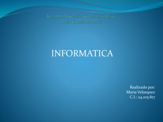 INFORMATICA
Realizado por:
Maria Velasquez
C.I.: 24.105.817
 