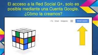 El acceso a la Red Social G+, solo es
posible mediante una Cuenta Google.
¿Cómo la creamos?
5
 