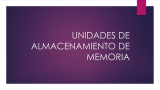 UNIDADES DE
ALMACENAMIENTO DE
MEMORIA
 