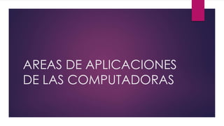 AREAS DE APLICACIONES
DE LAS COMPUTADORAS
 