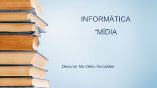 INFORMÁTICA
“MÍDIA
Docente: Ms Cintia Ramaldes
 