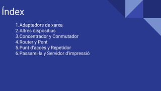 Índex
1.Adaptadors de xarxa
2.Altres dispositius
3.Concentrador y Conmutador
4.Router y Pont
5.Punt d’accés y Repetidor
6.Passarel·la y Servidor d’impressió
 