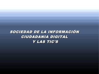 SOCIEDAD DE LA INFORMACIÓNSOCIEDAD DE LA INFORMACIÓN
CIUDADANIA DIGITALCIUDADANIA DIGITAL
Y LAS TIC'SY LAS TIC'S
 