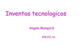 Inventos tecnologicos
Angela Monquirá
9ºB PC-14
 