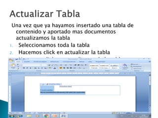 Una vez que ya hayamos insertado una tabla de
contenido y aportado mas documentos
actualizamos la tabla
1. Seleccionamos toda la tabla
2. Hacemos click en actualizar la tabla
3. Hacemos click en actualizar toda la tabla y aceptar
 