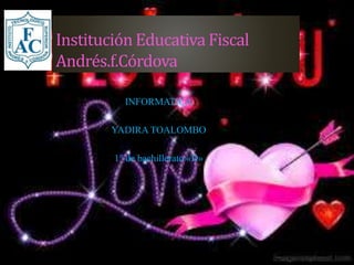 Institución Educativa Fiscal
Andrés.f.Córdova
INFORMATICA
YADIRA TOALOMBO
1° de bachillerato «D»
 