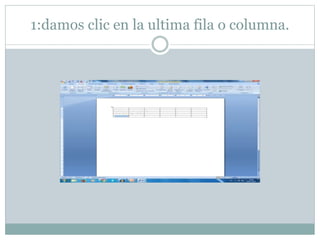 1:damos clic en la ultima fila o columna.
 
