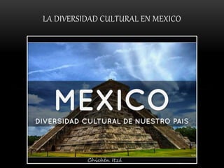 LA DIVERSIDAD CULTURAL EN MEXICO
 