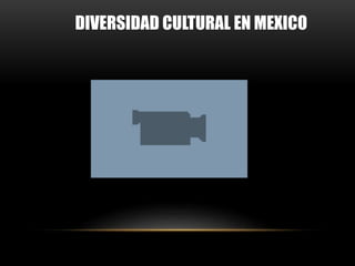 DIVERSIDAD CULTURAL EN MEXICO
 