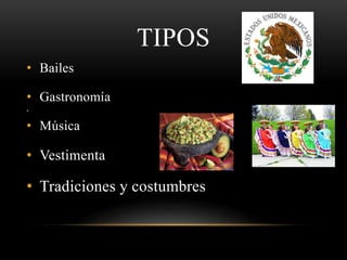 TIPOS
• Bailes
• Gastronomía
•
• Música
• Vestimenta
• Tradiciones y costumbres
 