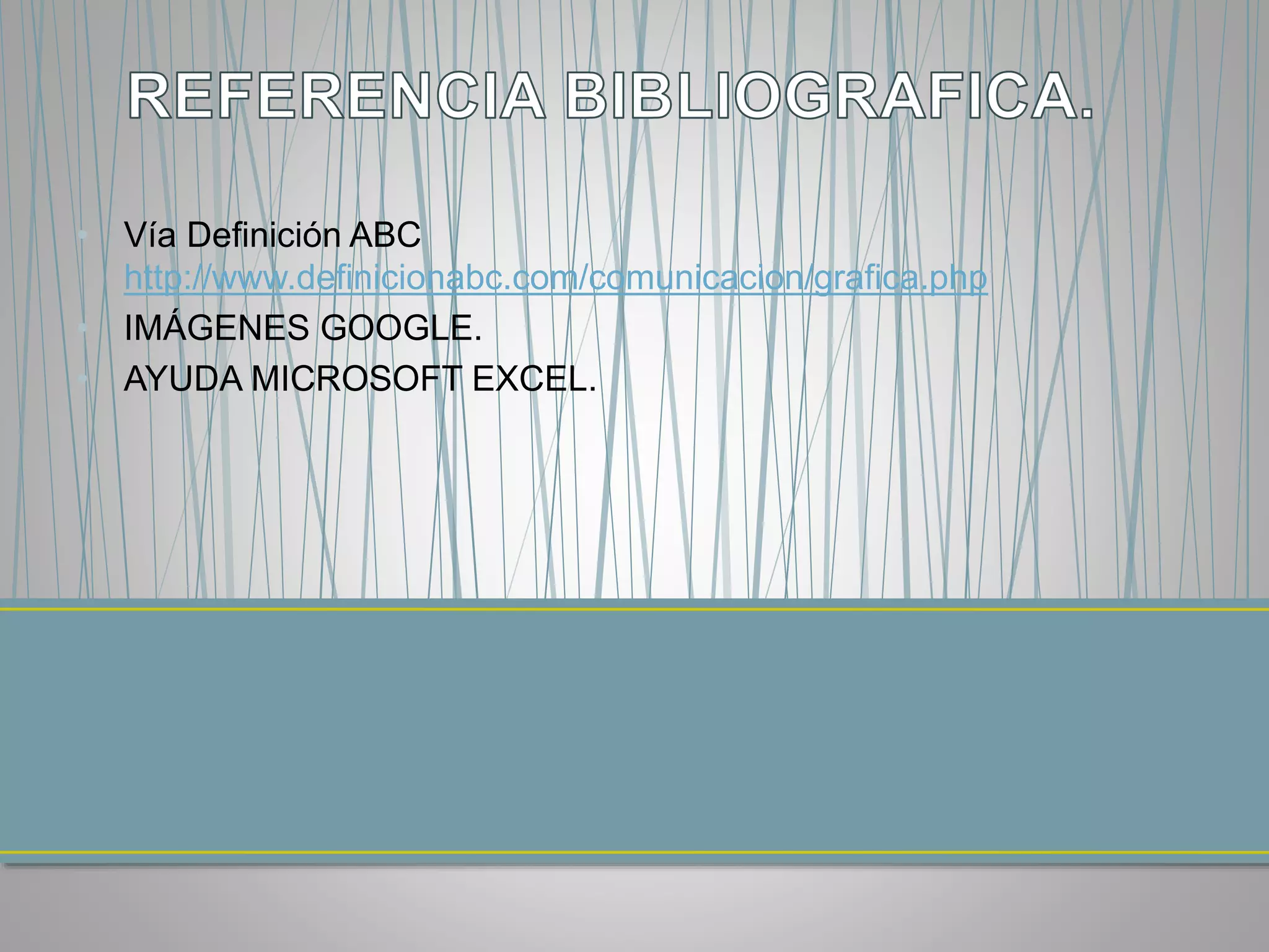 • Vía Definición ABC
http://www.definicionabc.com/comunicacion/grafica.php
• IMÁGENES GOOGLE.
• AYUDA MICROSOFT EXCEL.
 
