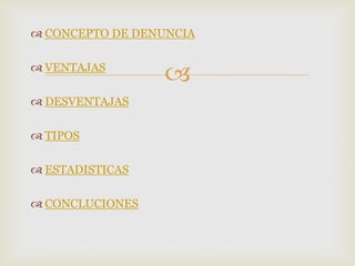 
 CONCEPTO DE DENUNCIA
 VENTAJAS
 DESVENTAJAS
 TIPOS
 ESTADISTICAS
 CONCLUCIONES
 