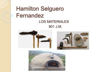 Hamilton Selguero
Fernandez
LOS MATERIALES
901 J.M.
 