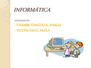 INTEGRANTES:
- CHAMBE CHACOLLA, AMALIA
- VICUÑA PACO, PAULA
INFORMÁTICA
 