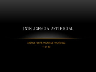 ANDRES FELIPE RODRIGUE RODRIGUEZ
11-01 JM
INTELIGENCIA ARTIFICIAL
 