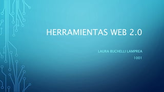 HERRAMIENTAS WEB 2.0
LAURA BUCHELLI LAMPREA
1001
 