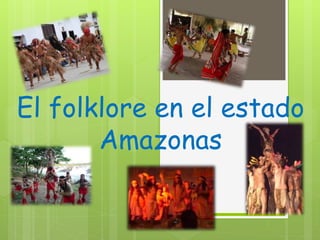 El folklore en el estado
Amazonas
 