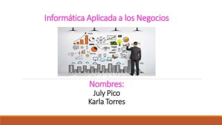 Informática Aplicada a los Negocios
Nombres:
July Pico
Karla Torres
 