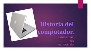 Historia del
computador.
BRITNEY LUNA.
9.04
NELSY BELTRÁN
 