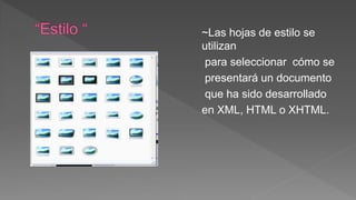 ~Las hojas de estilo se
utilizan
para seleccionar cómo se
presentará un documento
que ha sido desarrollado
en XML, HTML o XHTML.
 