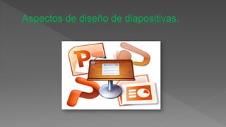 Aspectos de diseño de diapositivas
 