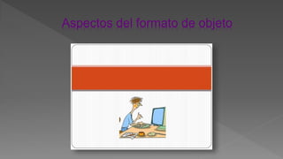 Aspectos del formato de objeto
 