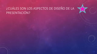 ¿CUÁLES SON LOS ASPECTOS DE DISEÑO DE LA
PRESENTACIÓN?
 