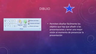 DIBUJO
• Permiten diseñar fácilmente los
objetos que hay que añadir a las
presentaciones y tener una mejor
visión al momento de presenciar la
presentación
 
