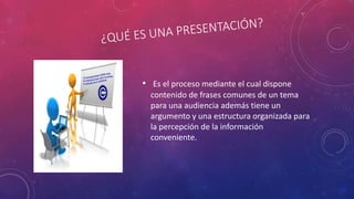 • Es el proceso mediante el cual dispone
contenido de frases comunes de un tema
para una audiencia además tiene un
argumento y una estructura organizada para
la percepción de la información
conveniente.
 