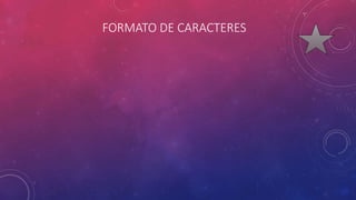 FORMATO DE CARACTERES
 
