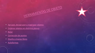 • Agrupar, desagrupar y reagrupar objetos
• Ordenar objetos en distintos planos
• Rotar
• Corrección de puntos
• Diseño a manos libres
• Autoformas
 