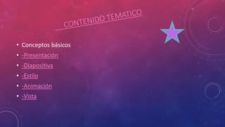 • Conceptos básicos
• -Presentación
• -Diapositiva
• -Estilo
• -Animación
• -Vista
 